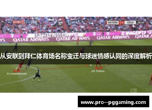 从安联到拜仁体育场名称变迁与球迷情感认同的深度解析