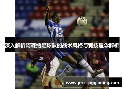 深入解析阿森纳足球队的战术风格与竞技理念解析