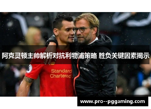 阿克灵顿主帅解析对抗利物浦策略 胜负关键因素揭示 阿克灵顿主帅解析对抗利物浦策略 胜负关键因素揭示