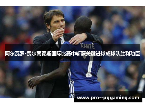 阿尔瓦罗·费尔南德斯国际比赛中斩获关键进球成球队胜利功臣 阿尔瓦罗·费尔南德斯国际比赛中斩获关键进球成球队胜利功臣