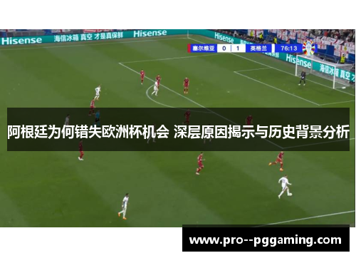 阿根廷为何错失欧洲杯机会 深层原因揭示与历史背景分析