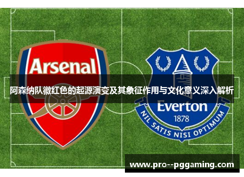 阿森纳队徽红色的起源演变及其象征作用与文化意义深入解析