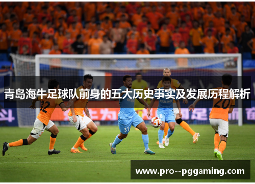 青岛海牛足球队前身的五大历史事实及发展历程解析