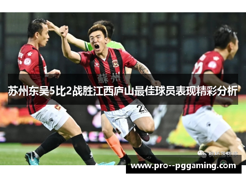 苏州东吴5比2战胜江西庐山最佳球员表现精彩分析