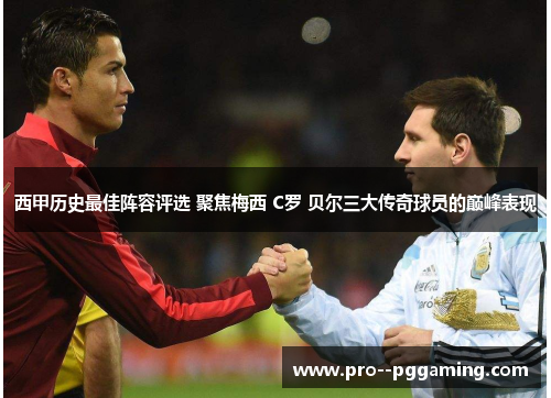 西甲历史最佳阵容评选 聚焦梅西 C罗 贝尔三大传奇球员的巅峰表现 西甲历史最佳阵容评选 聚焦梅西 C罗 贝尔三大传奇球员的巅峰表现