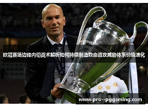 欧冠赛场边锋内切战术解析如何持续制造致命进攻威胁体系价值演化 欧冠赛场边锋内切战术解析如何持续制造致命进攻威胁体系价值演化