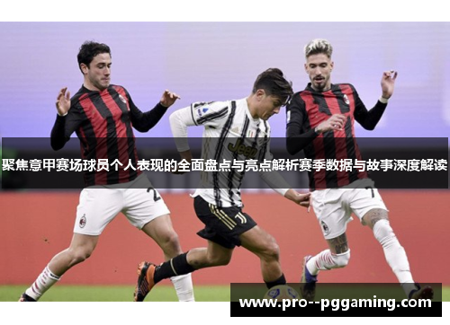 聚焦意甲赛场球员个人表现的全面盘点与亮点解析赛季数据与故事深度解读 聚焦意甲赛场球员个人表现的全面盘点与亮点解析赛季数据与故事深度解读
