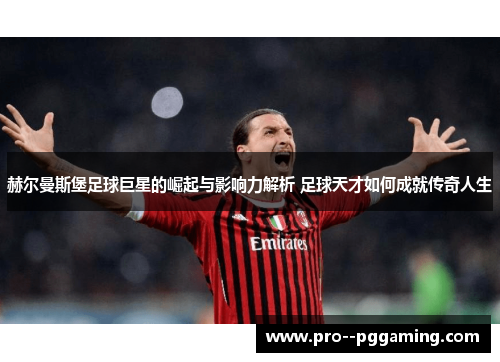 赫尔曼斯堡足球巨星的崛起与影响力解析 足球天才如何成就传奇人生 赫尔曼斯堡足球巨星的崛起与影响力解析 足球天才如何成就传奇人生