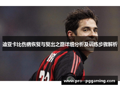 迪亚卡比伤病恢复与复出之路详细分析及训练步骤解析 迪亚卡比伤病恢复与复出之路详细分析及训练步骤解析