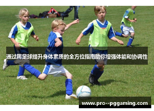 通过踢足球提升身体素质的全方位指南助你增强体能和协调性