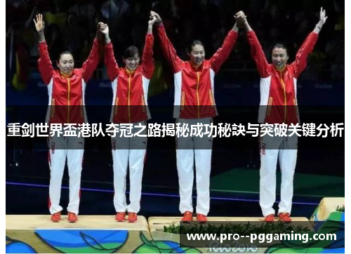 重剑世界盃港队夺冠之路揭秘成功秘訣与突破关键分析