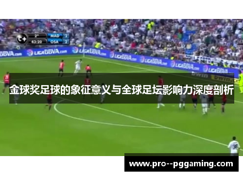 金球奖足球的象征意义与全球足坛影响力深度剖析 金球奖足球的象征意义与全球足坛影响力深度剖析