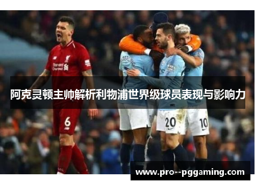 阿克灵顿主帅解析利物浦世界级球员表现与影响力