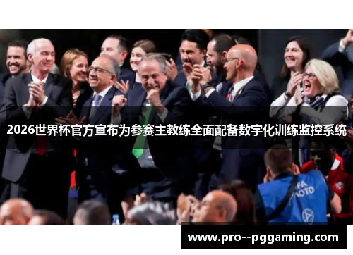 2026世界杯官方宣布为参赛主教练全面配备数字化训练监控系统 2026世界杯官方宣布为参赛主教练全面配备数字化训练监控系统