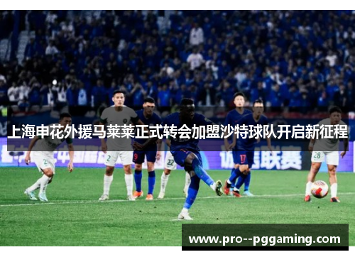 上海申花外援马莱莱正式转会加盟沙特球队开启新征程