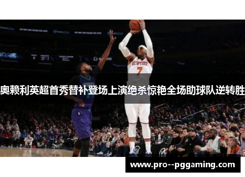 奥赖利英超首秀替补登场上演绝杀惊艳全场助球队逆转胜