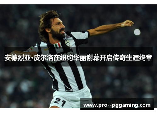 安德烈亚·皮尔洛在纽约华丽谢幕开启传奇生涯终章