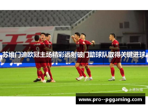 苏维门迪欧冠主场精彩远射破门助球队取得关键进球