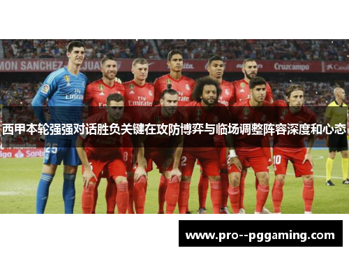 西甲本轮强强对话胜负关键在攻防博弈与临场调整阵容深度和心态 西甲本轮强强对话胜负关键在攻防博弈与临场调整阵容深度和心态