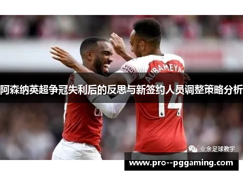 阿森纳英超争冠失利后的反思与新签约人员调整策略分析