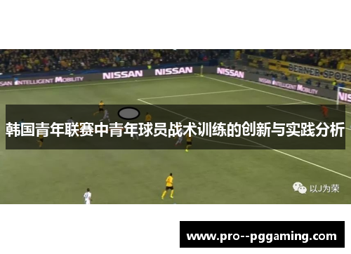韩国青年联赛中青年球员战术训练的创新与实践分析