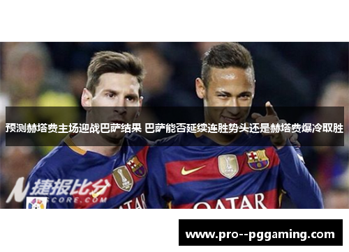 预测赫塔费主场迎战巴萨结果 巴萨能否延续连胜势头还是赫塔费爆冷取胜