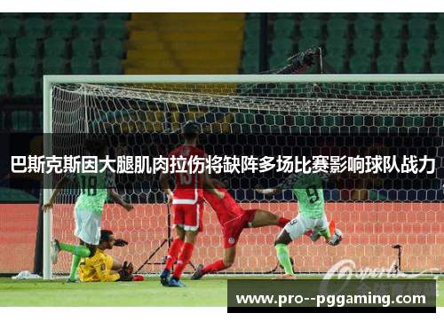 巴斯克斯因大腿肌肉拉伤将缺阵多场比赛影响球队战力 巴斯克斯因大腿肌肉拉伤将缺阵多场比赛影响球队战力