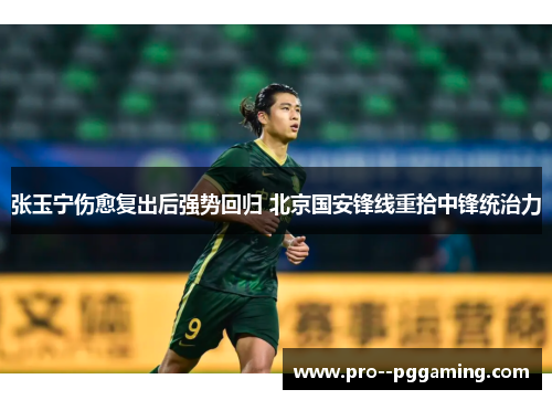 张玉宁伤愈复出后强势回归 北京国安锋线重拾中锋统治力 张玉宁伤愈复出后强势回归 北京国安锋线重拾中锋统治力
