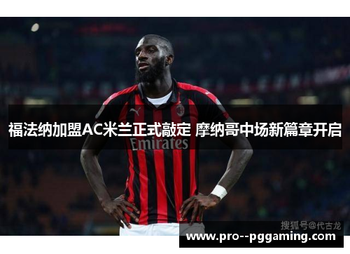 福法纳加盟AC米兰正式敲定 摩纳哥中场新篇章开启 福法纳加盟AC米兰正式敲定 摩纳哥中场新篇章开启