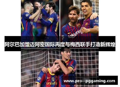阿尔巴加盟迈阿密国际再度与梅西联手打造新辉煌 阿尔巴加盟迈阿密国际再度与梅西联手打造新辉煌